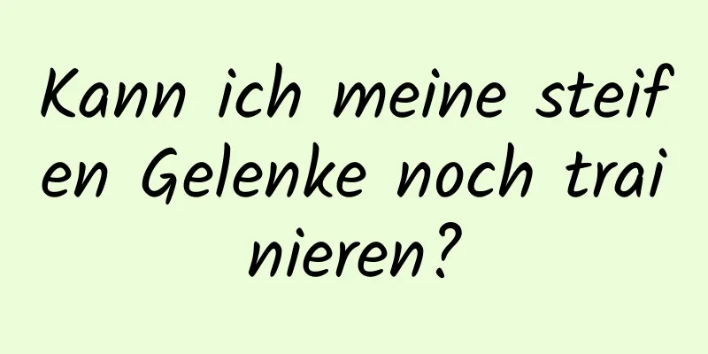 Kann ich meine steifen Gelenke noch trainieren?