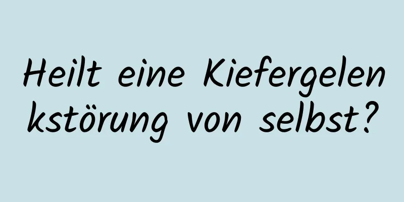 Heilt eine Kiefergelenkstörung von selbst?