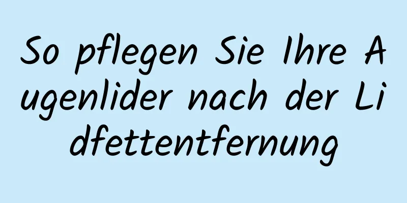 So pflegen Sie Ihre Augenlider nach der Lidfettentfernung