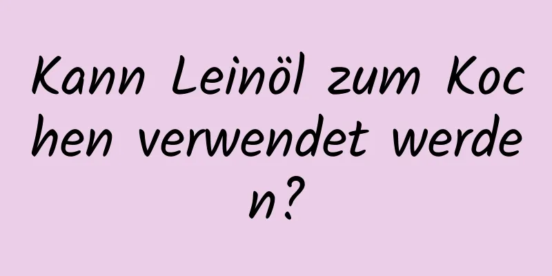 Kann Leinöl zum Kochen verwendet werden?