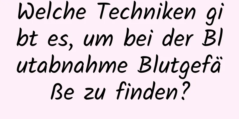Welche Techniken gibt es, um bei der Blutabnahme Blutgefäße zu finden?