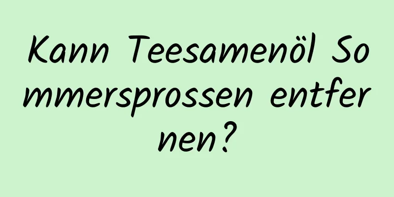 Kann Teesamenöl Sommersprossen entfernen?