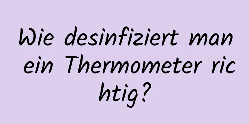 Wie desinfiziert man ein Thermometer richtig?