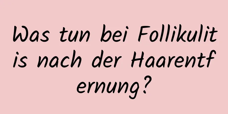 Was tun bei Follikulitis nach der Haarentfernung?