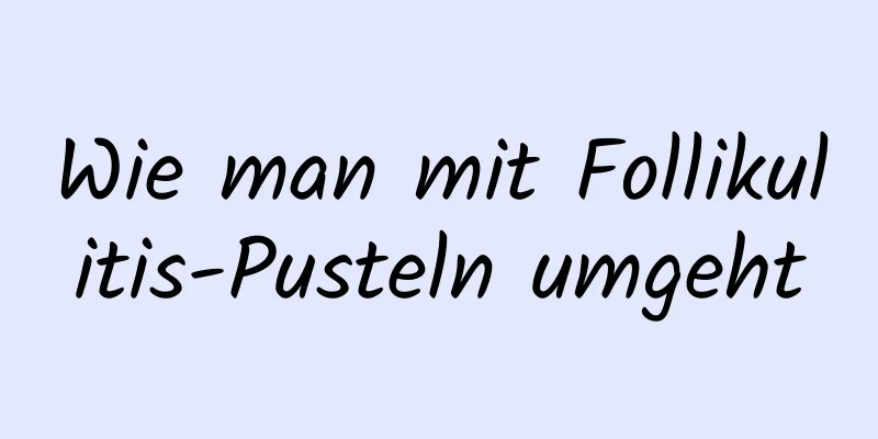 Wie man mit Follikulitis-Pusteln umgeht