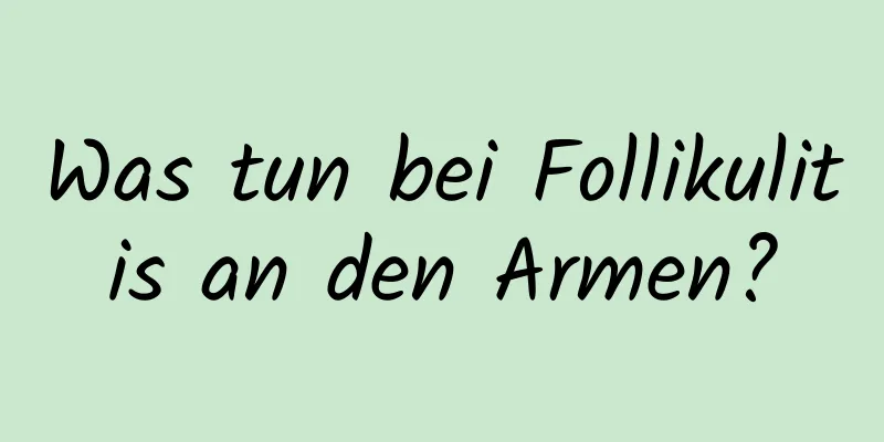 Was tun bei Follikulitis an den Armen?