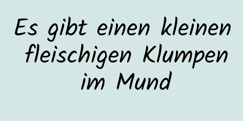 Es gibt einen kleinen fleischigen Klumpen im Mund