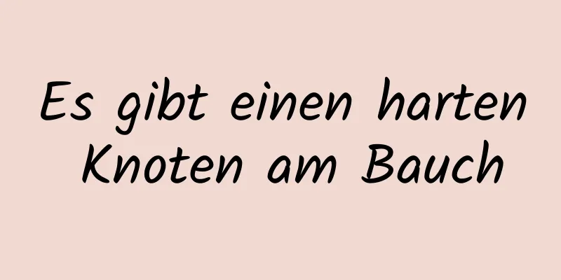Es gibt einen harten Knoten am Bauch