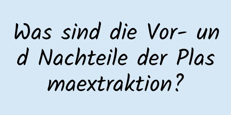 Was sind die Vor- und Nachteile der Plasmaextraktion?
