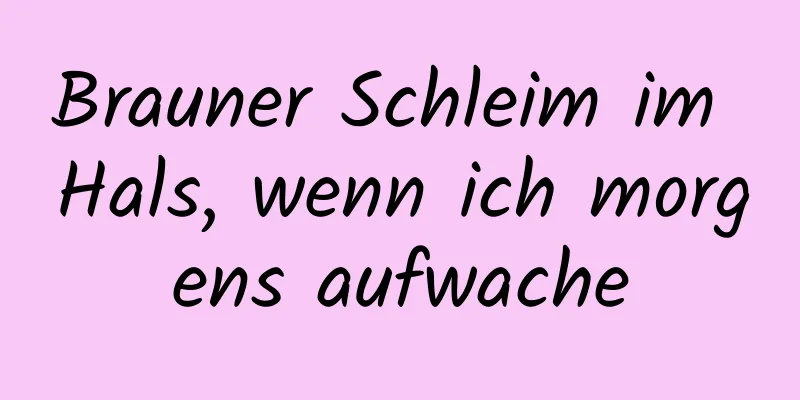Brauner Schleim im Hals, wenn ich morgens aufwache
