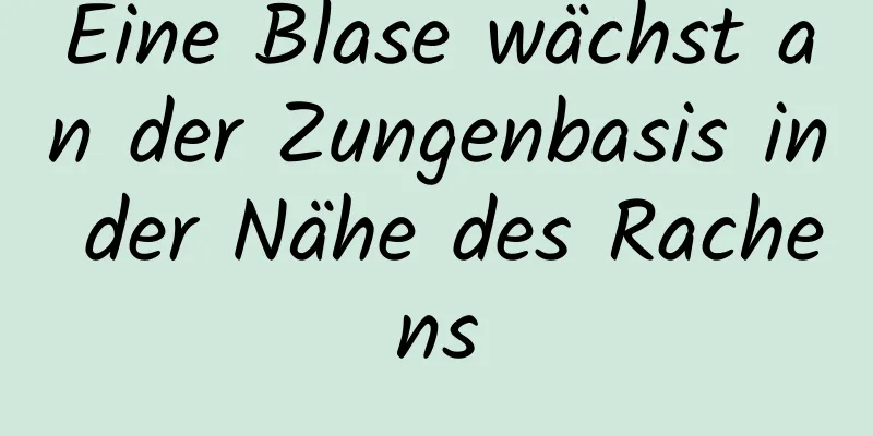 Eine Blase wächst an der Zungenbasis in der Nähe des Rachens