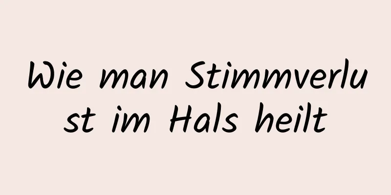 Wie man Stimmverlust im Hals heilt