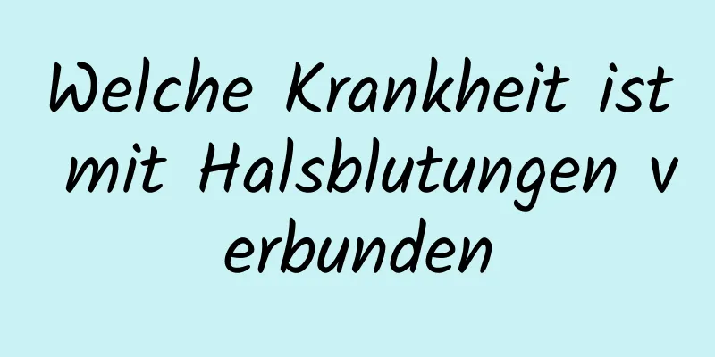 Welche Krankheit ist mit Halsblutungen verbunden