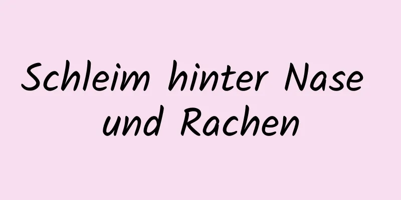 Schleim hinter Nase und Rachen
