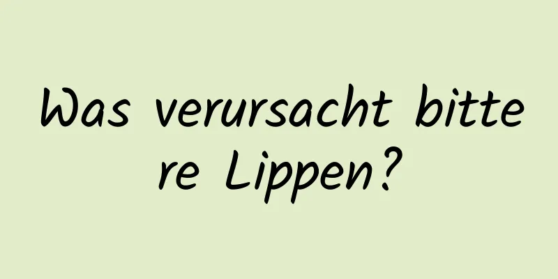 Was verursacht bittere Lippen?