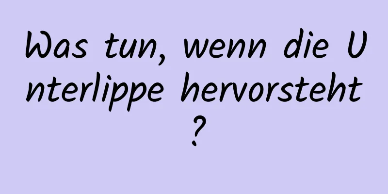 Was tun, wenn die Unterlippe hervorsteht?