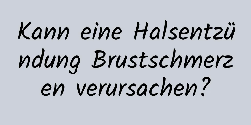 Kann eine Halsentzündung Brustschmerzen verursachen?