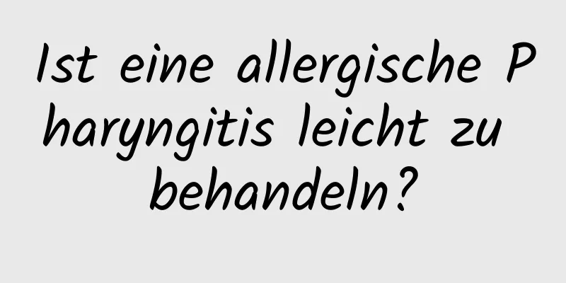 Ist eine allergische Pharyngitis leicht zu behandeln?