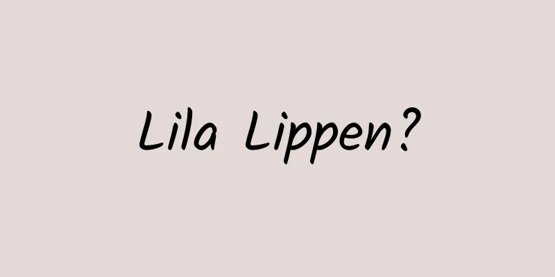 Lila Lippen?