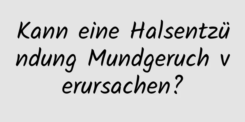 Kann eine Halsentzündung Mundgeruch verursachen?