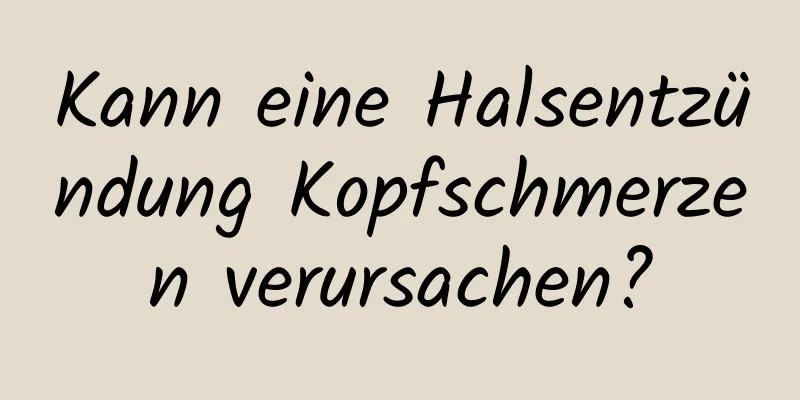 Kann eine Halsentzündung Kopfschmerzen verursachen?