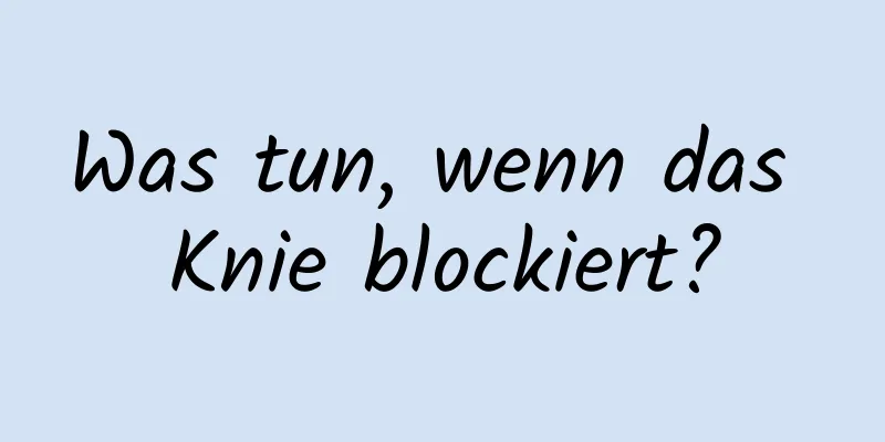 Was tun, wenn das Knie blockiert?
