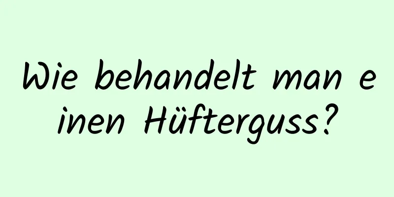Wie behandelt man einen Hüfterguss?
