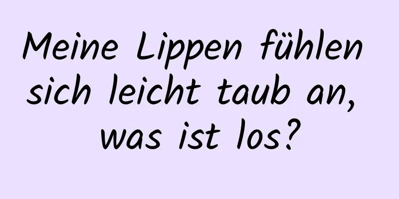 Meine Lippen fühlen sich leicht taub an, was ist los?
