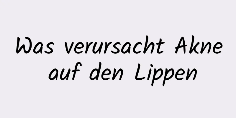 Was verursacht Akne auf den Lippen