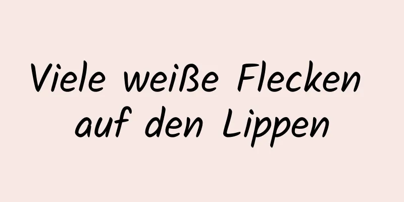 Viele weiße Flecken auf den Lippen