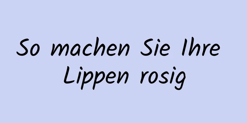 So machen Sie Ihre Lippen rosig