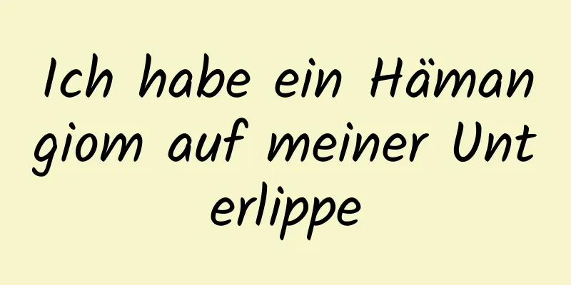 Ich habe ein Hämangiom auf meiner Unterlippe