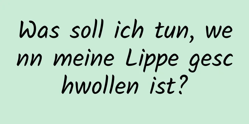 Was soll ich tun, wenn meine Lippe geschwollen ist?