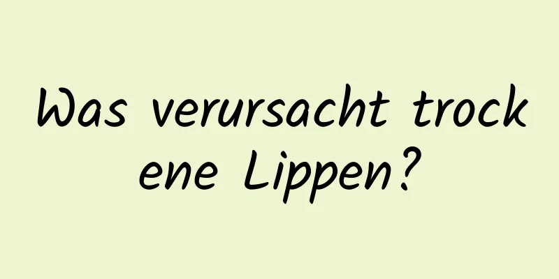 Was verursacht trockene Lippen?