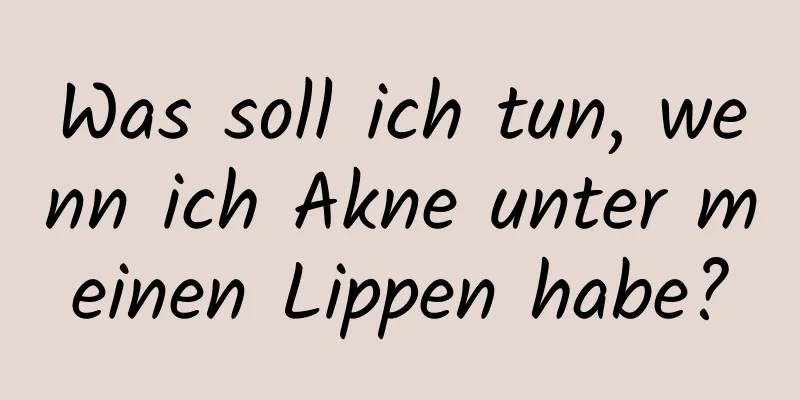Was soll ich tun, wenn ich Akne unter meinen Lippen habe?