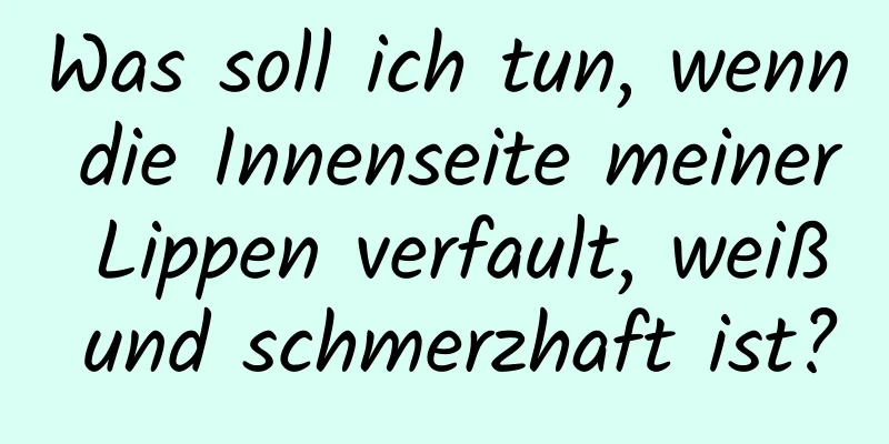 Was soll ich tun, wenn die Innenseite meiner Lippen verfault, weiß und schmerzhaft ist?