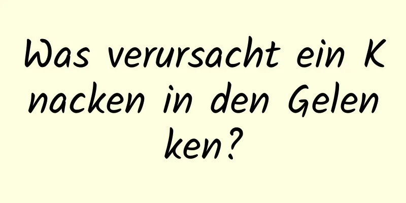 Was verursacht ein Knacken in den Gelenken?