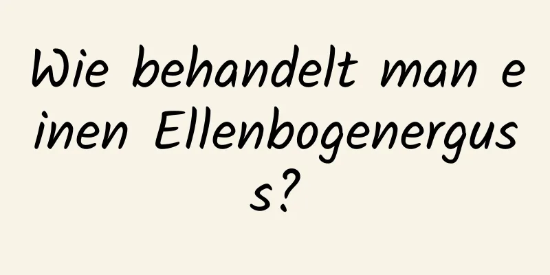 Wie behandelt man einen Ellenbogenerguss?