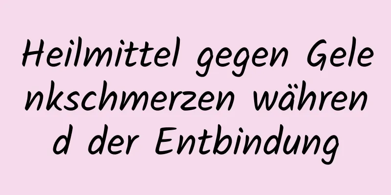 Heilmittel gegen Gelenkschmerzen während der Entbindung