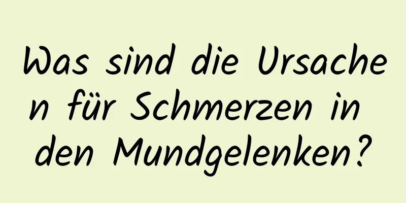 Was sind die Ursachen für Schmerzen in den Mundgelenken?