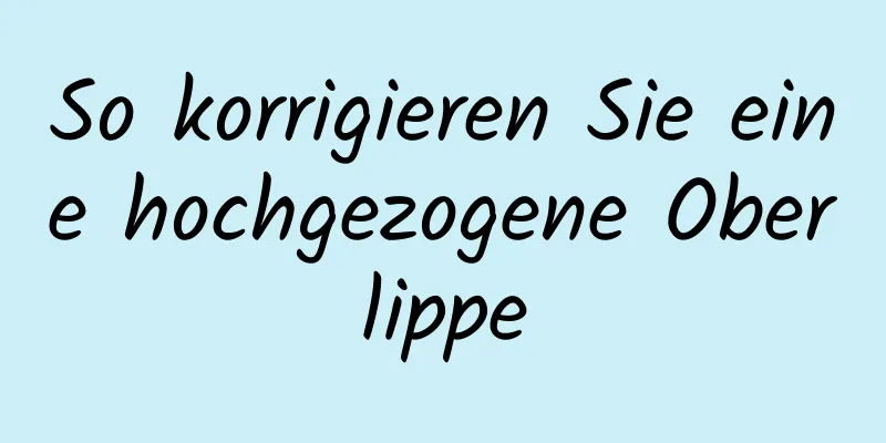 So korrigieren Sie eine hochgezogene Oberlippe