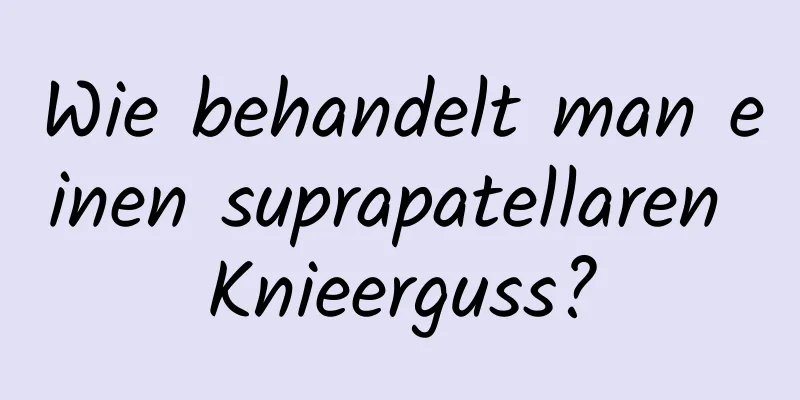 Wie behandelt man einen suprapatellaren Knieerguss?
