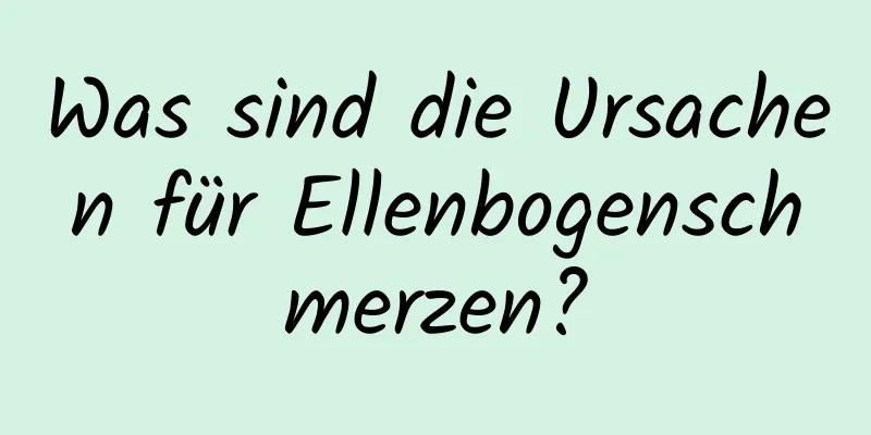 Was sind die Ursachen für Ellenbogenschmerzen?