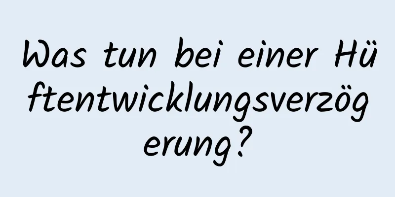 Was tun bei einer Hüftentwicklungsverzögerung?
