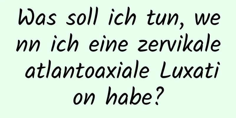 Was soll ich tun, wenn ich eine zervikale atlantoaxiale Luxation habe?