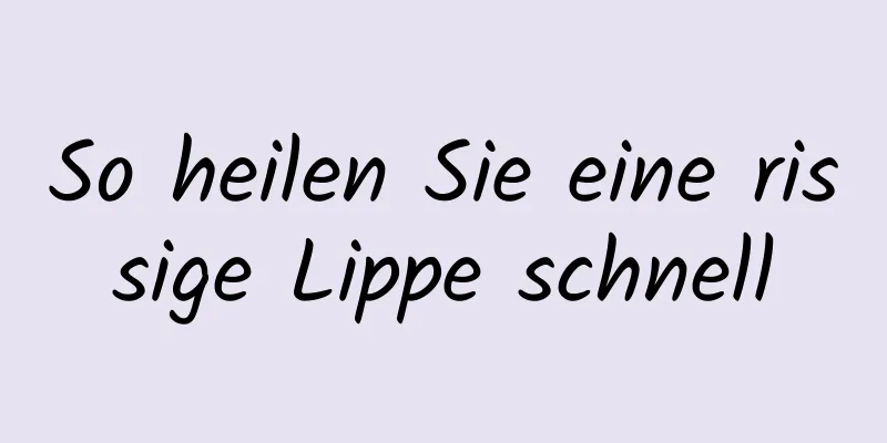 So heilen Sie eine rissige Lippe schnell