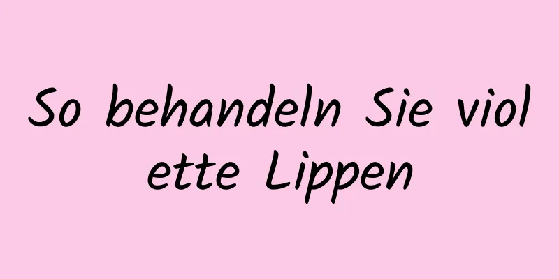 So behandeln Sie violette Lippen