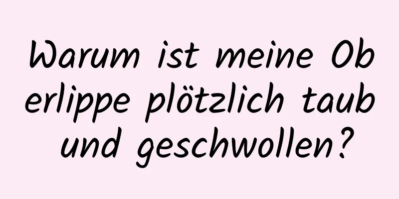 Warum ist meine Oberlippe plötzlich taub und geschwollen?