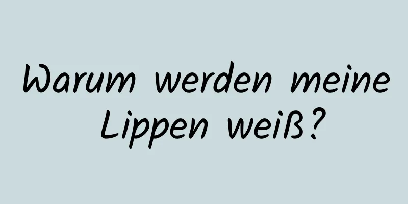 Warum werden meine Lippen weiß?