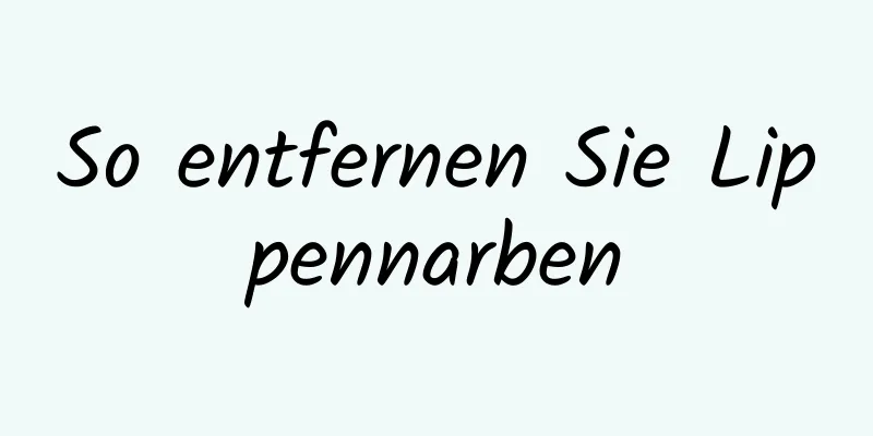 So entfernen Sie Lippennarben